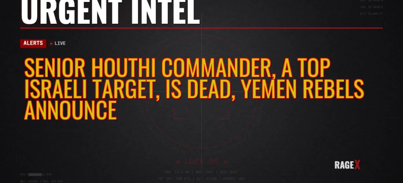 Senior Houthi Commander, a Top Israeli Target, is Dead, Yemen Rebels Announce — Recon — RAGE X Intelligence
