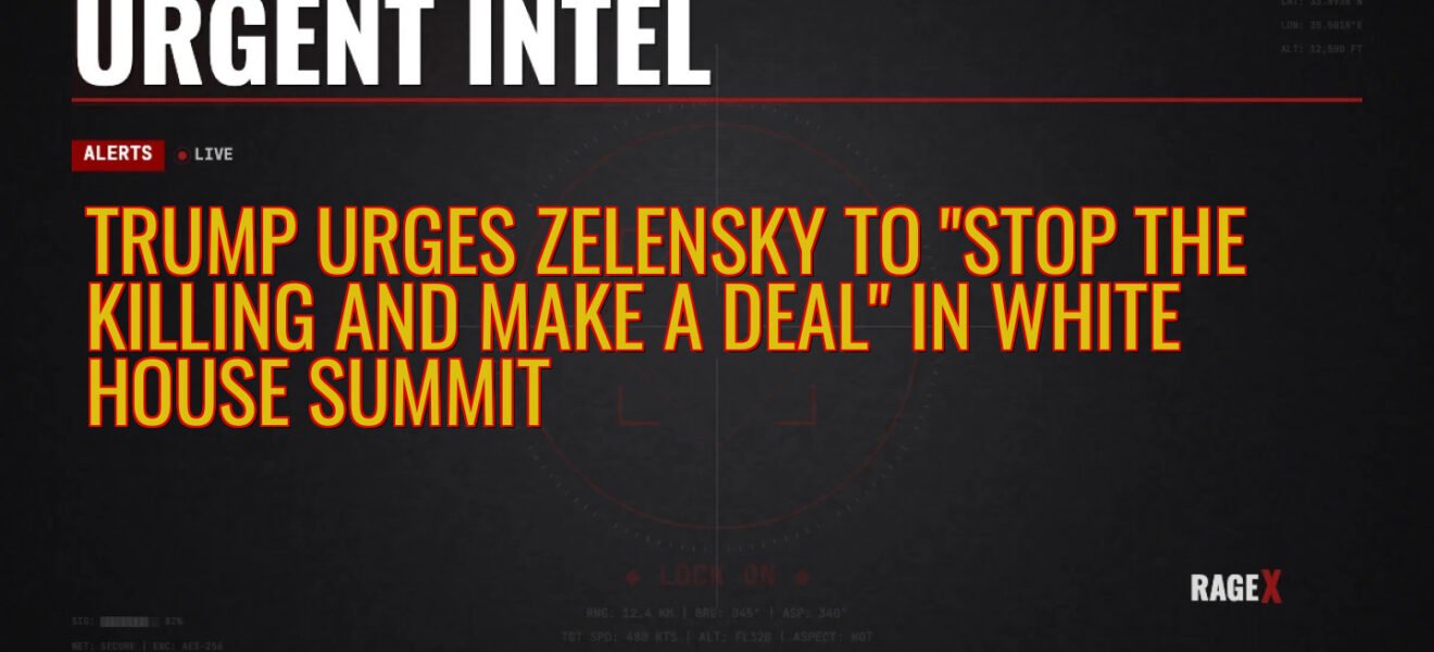 Trump Urges Zelensky to “Stop the Killing and Make a Deal” in White House Summit — Recon — RAGE X Intelligence