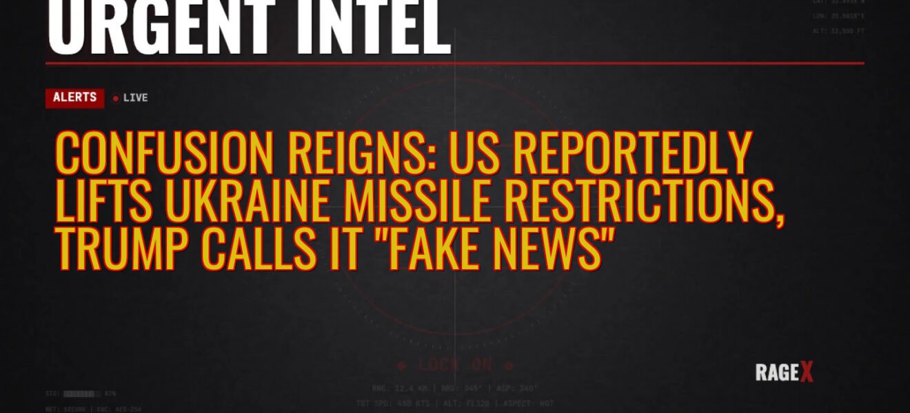 Confusion Reigns: US Reportedly Lifts Ukraine Missile Restrictions, Trump Calls it “Fake News” — Recon — RAGE X Intelligence