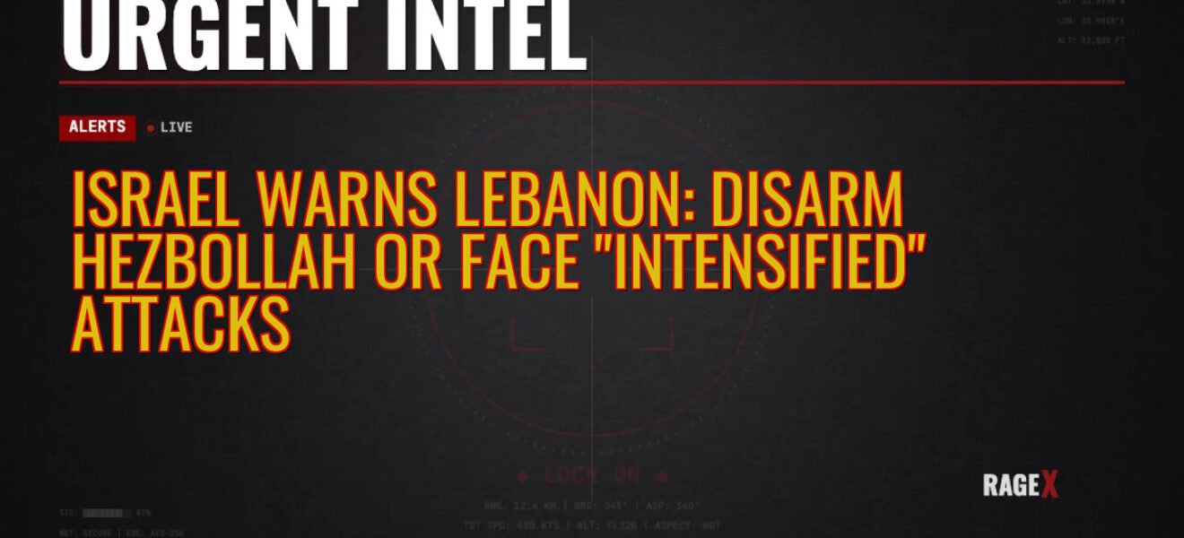 Israel Warns Lebanon: Disarm Hezbollah or Face “Intensified” Attacks — Recon — RAGE X Intelligence