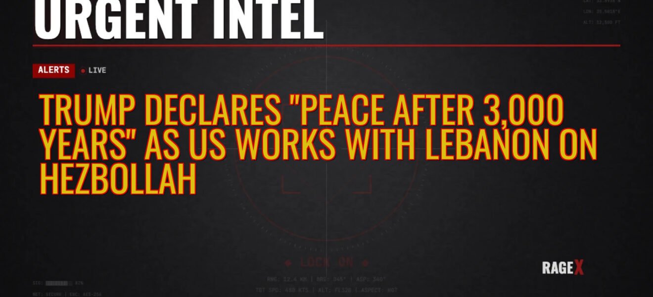 Trump Declares “Peace After 3,000 Years” as US Works with Lebanon on Hezbollah — Recon — RAGE X Intelligence