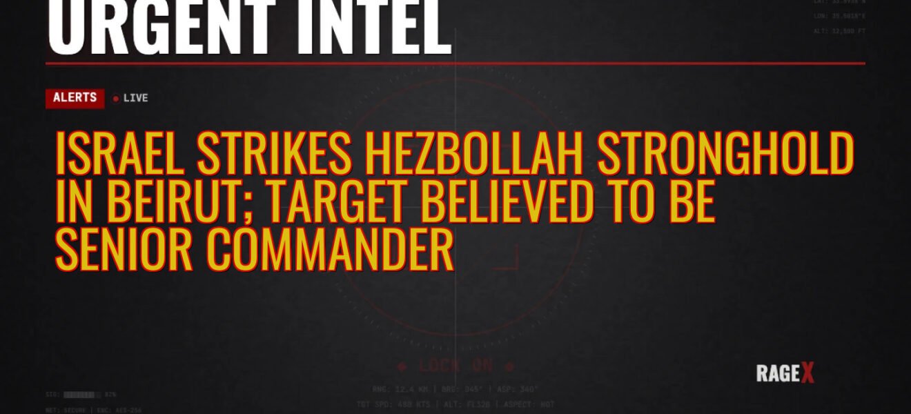 Israel Strikes Hezbollah Stronghold in Beirut; Target Believed to be Senior Commander — Recon — RAGE X Intelligence