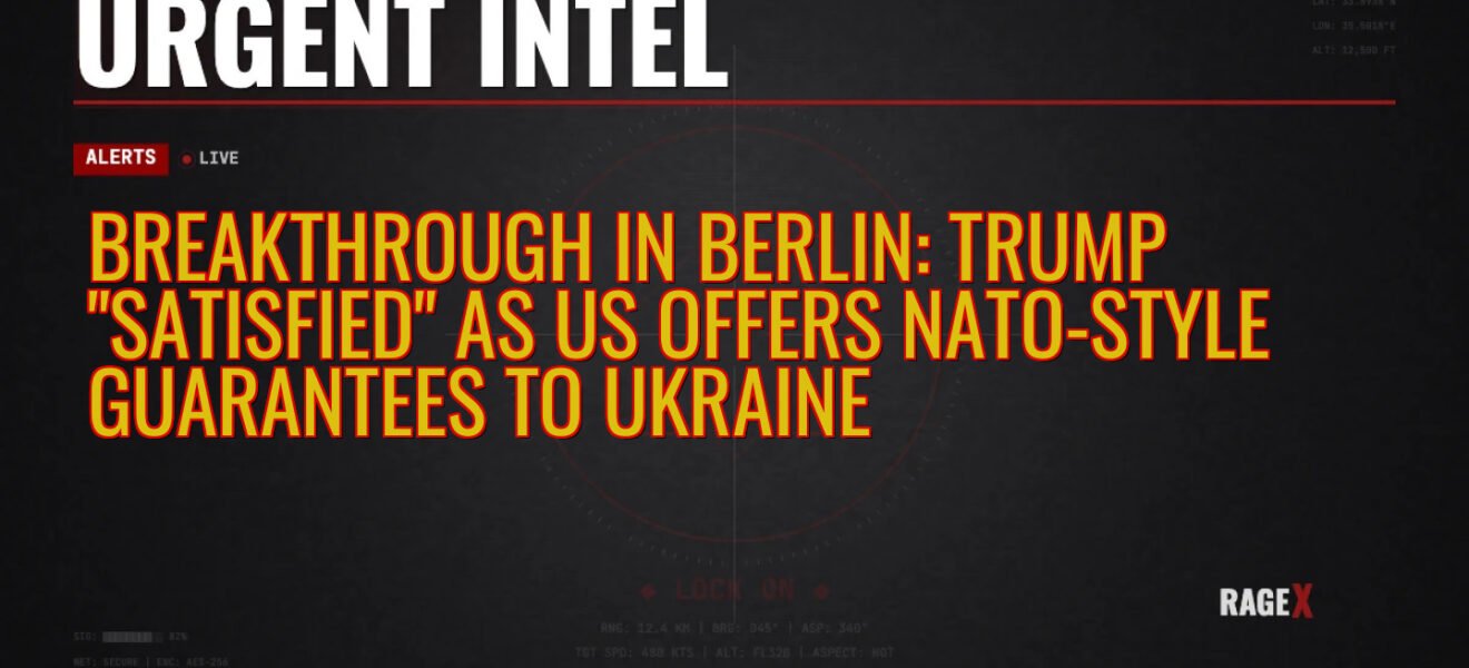 Breakthrough in Berlin: Trump “Satisfied” as US Offers NATO-Style Guarantees to Ukraine — Recon — RAGE X Intelligence