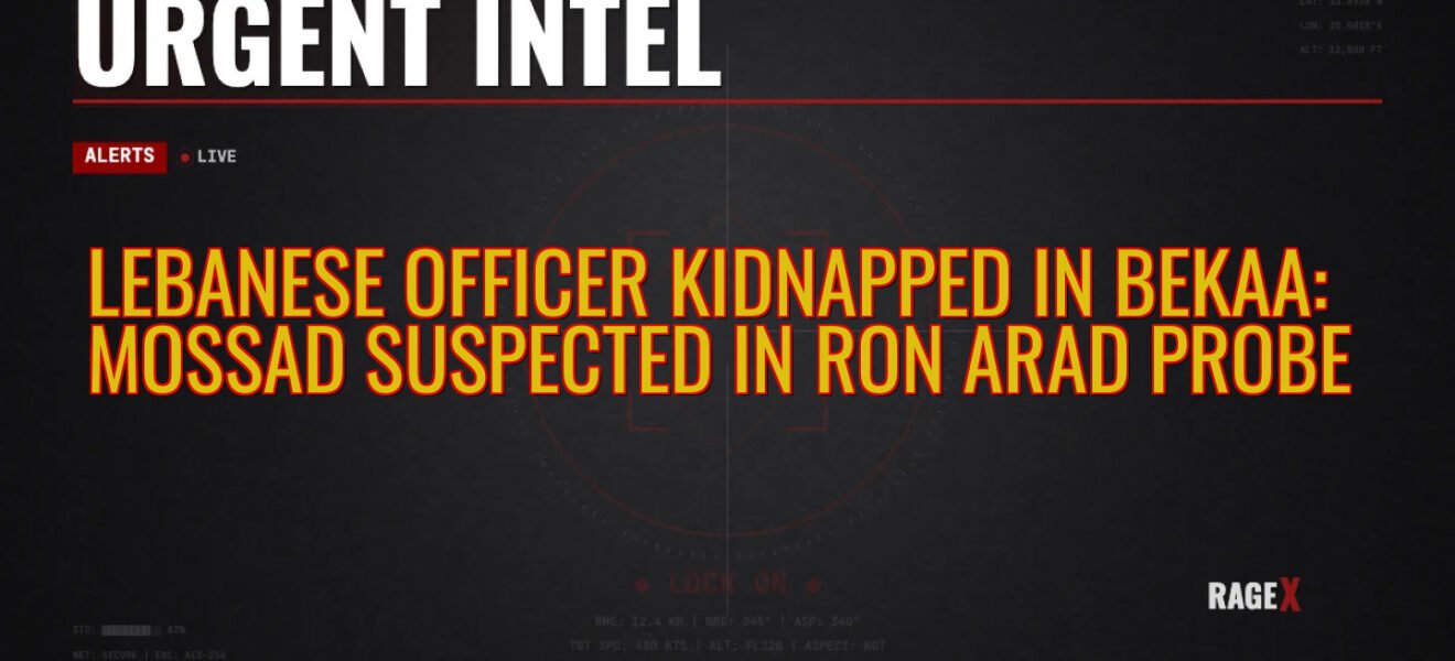 Lebanese Officer Kidnapped in Bekaa: Mossad Suspected in Ron Arad Probe — Recon — RAGE X Intelligence