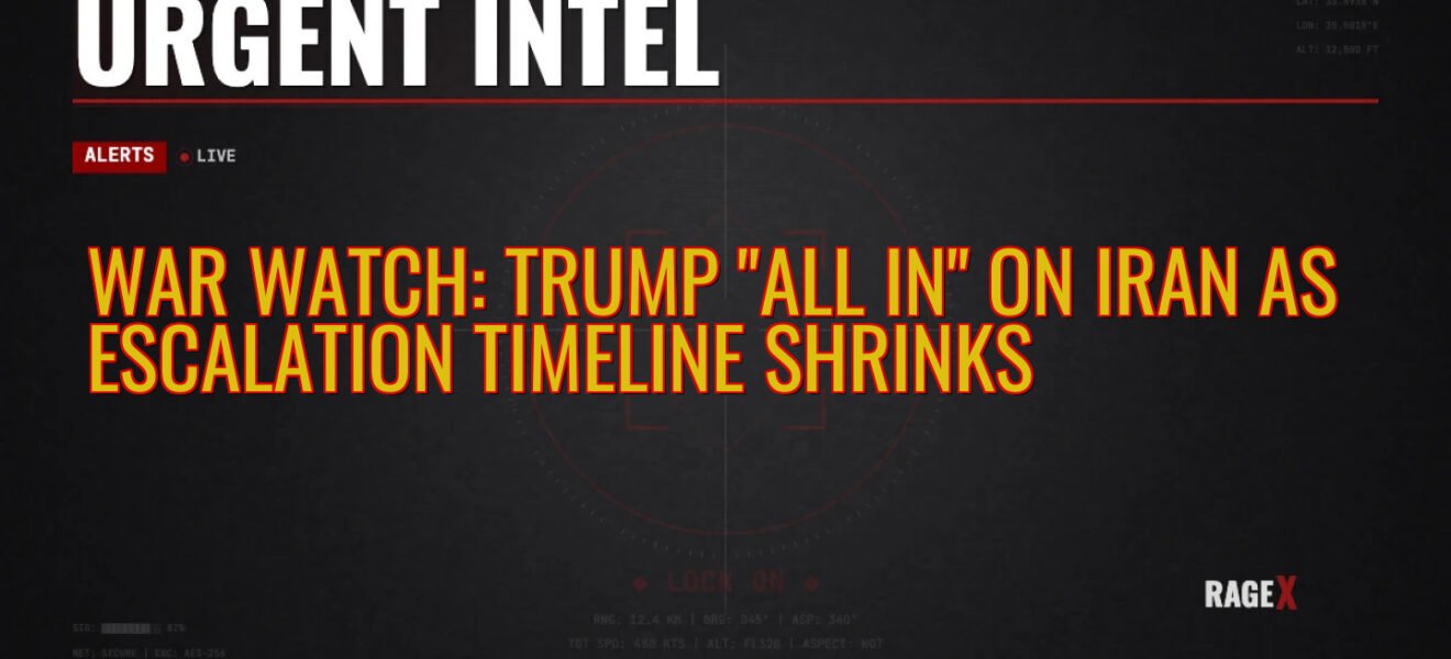War Watch: Trump “All In” on Iran as Escalation Timeline Shrinks — Recon — RAGE X Intelligence
